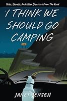 I Think We Should Go Camping: Tales, Secrets, and Utter Disasters From the Road 1738819205 Book Cover