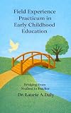 Field Experience Practicum in Early Childhood Education: Bridging from Student to Teacher (Professional...