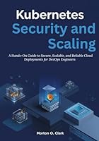 Kubernetes Security and Scaling: A Hands-On Guide to Secure, Scalable, and Reliable Cloud Deployments for DevOps Engineers B0G39QRKXT Book Cover