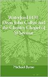 Waterford 1470: Dean John Collyn and the Chantry Chapel of St Saviour (English Edition)