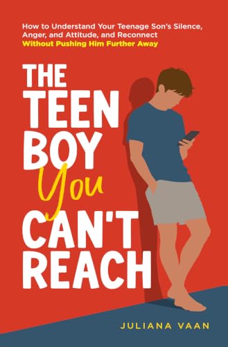 The Teen Boy You Can’t Reach: How to Understand Your