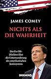  Nichts als die Wahrheit: Der Ex-FBI-Direktor über die Unterwanderung des amerikanischen Justizsystems (Der Trump-Kritiker Nummer eins über Recht und Gerechtigkeit in Amerika)