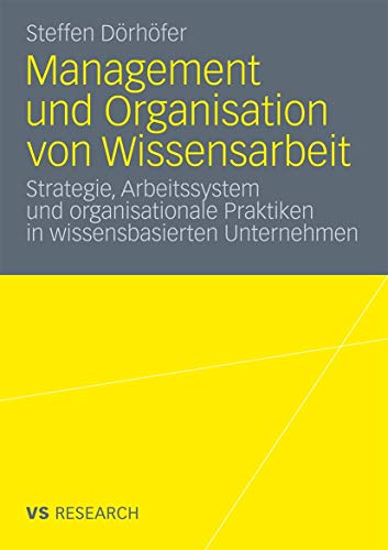 Management und Organisation von Wissensarbeit: Strategie, Arbeitssystem und organisationale Praktiken in wissensbasierten Unternehmen (German Edition)