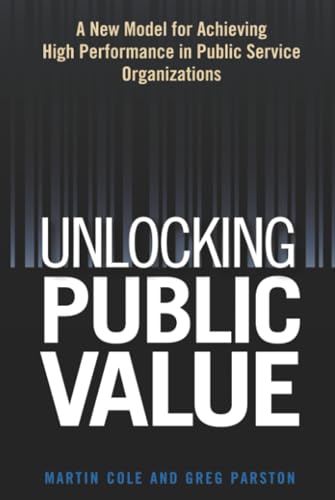 Unlocking Public Value: A New Model For Achieving High Performance In Public Service Organizations