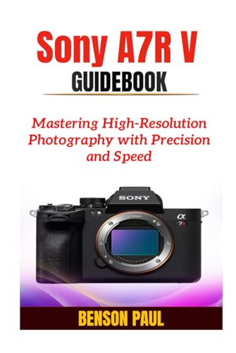 Sony A7R V Guidebook: Mastering High-Resolution Photography with Precision and Speed