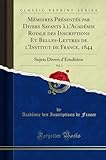  Mémoires Présentés Par Divers Savants À l\'Académie Royale Des Inscriptions Et Belles-Lettres de l\'Institut de France, 1844, Vol. 1: Sujets Divers d\'Érudition (Classic Reprint)