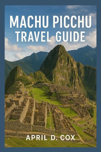 Machu Picchu Travel Guide: Major Highlights, Hiking Trails, Adventures Activities, Travel Itineraries, Cultural Festivals and Markets, Local Traditions and Lifestyle, Excursion to Nearby Sites.