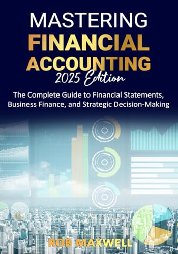 Mastering Financial Accounting: The Complete Guide To Financial Statements, Business Finance, And Cash Flow Management