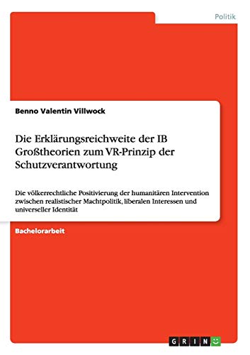 Die Erklärungsreichweite der IB Großtheorien zum VR-Prinzip der Schutzverantwortung: Die völkerrechtliche Positivierung der humanitären Intervention ... und universeller Identität (German Edition)