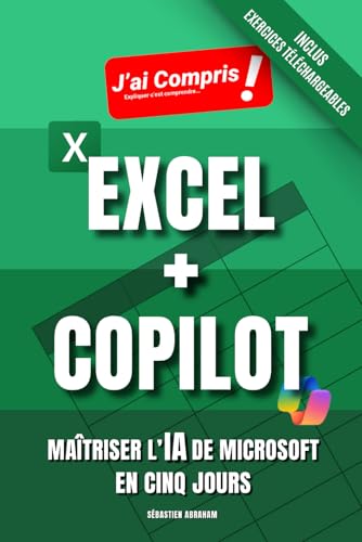 EXCEL + COPILOT - Maîtriser l’IA de Microsoft en Cinq Jours: Maîtrisez Copilot, l'Intelligence Artificielle de Microsoft dans Excel, le Tableur de la Suite...