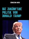 Die zukünftige Politik von Donald Trump (German Edition)