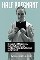 Half Pregnant: Essays About Miscarriage, Maternity Bras, Sharks And Other Things Dark, Hilarious And Universal 171209517X Book Cover
