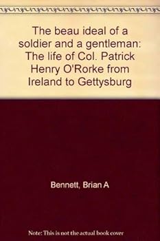 The beau ideal of a soldier and a gentleman: The life of Col. Patrick Henry O'Rorke from Ireland to Gettysburg