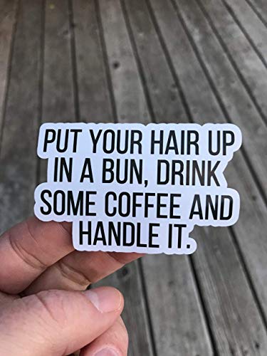 Put Your Hair Up In A Bun Drink Some Coffee And Handle It Sticker, Laptop Sticker, Water Bottle Sticker, Phone Sticker, Window Sticker, Funny Sticker