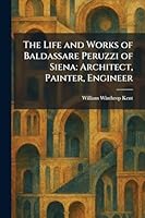 The Life and Works of Baldassare Peruzzi of Siena: Architect, Painter, Engineer 1025803582 Book Cover