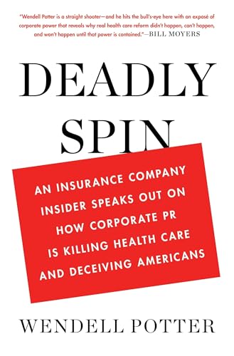 Deadly Spin: An Insurance Company Insider Speaks Out on How Corporate PR Is Killing Health Care and Deceiving Americans