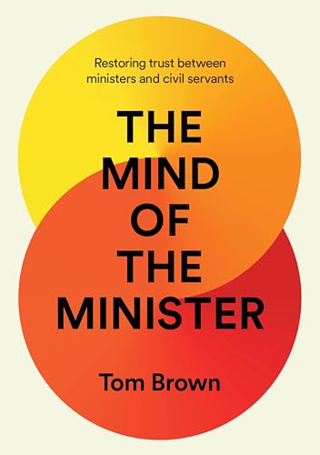 The Mind of the Minister: Restoring trust between ministers and civil servants (English Edition)