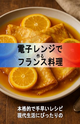 電子レンジで作るフランス料理: 現代生活にぴったりの本格的で手早いレシピ
