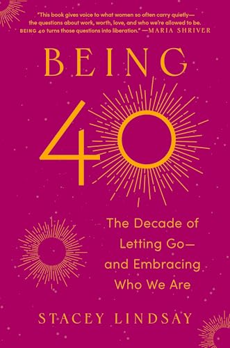 Being 40: The Decade of Letting Go--and Embracing Who We Are
