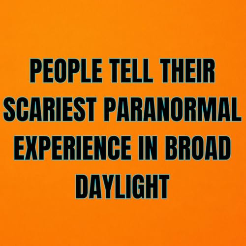 People tell their Scariest Paranormal Experience in Broad Daylight