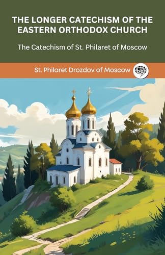 The Longer Catechism of the Eastern Orthodox Church: The Catechism of St. Philaret of Moscow