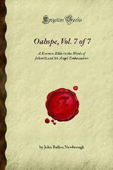 Oahspe, Vol. 7 of 7: A Kosmon Bible in the Words of Jehovih and his Angel Embassadors (Forgotten Books)