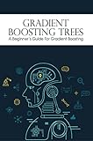 Gradient Boosting Trees: A Beginner's Guide For Gradient Boosting