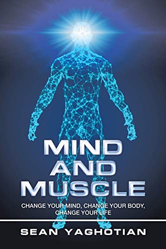 Mind and Muscle: Change Your Mind, Change Your Body, Change Your Life