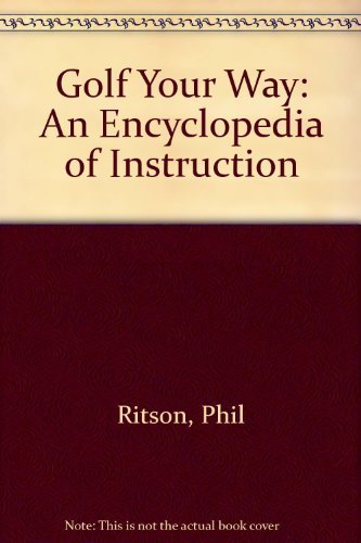 Golf Your Way: An Encyclopedia of Instruction: Ritson, Phil, Andrisani ...
