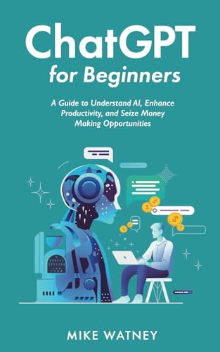 ChatGPT for Beginners: A Guide to Understand AI, Enhance Productivity, and Seize Money Making Opportunities