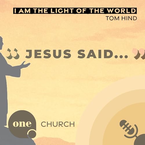 JESUS SAID - I Am The Light Of The World // One Church Podcast, 23rd February 2026