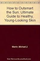 How to Outsmart the Sun: The Ultimate Guide to Healthy, Young-Looking Skin 1883955009 Book Cover