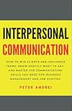 Interpersonal Communication: How to Win Clients and Influence Teams: Know exactly what to say, gain communication skills, and master the people skills you need for business management and job hunting.