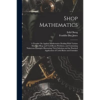 Shop Mathematics: A Treatise On Applied Mathematics Dealing With Various Machine-Shop and Tool-Room Problems, and Containing Numerous Examples ... Application of Useful Rules and Formulas