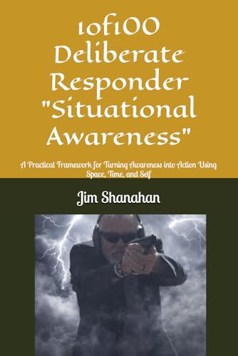 1of100 Deliberate Responder "Situational Awareness": A Practical Framework for Turning Awareness into Action Using Space, Time, and Self