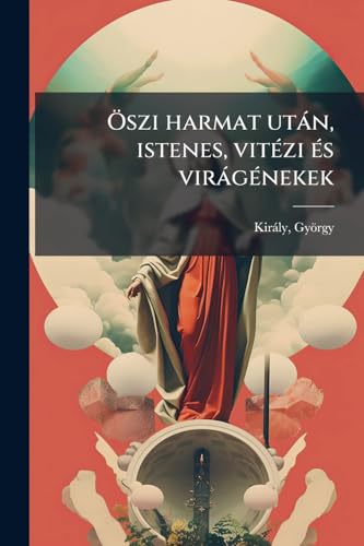 Öszi harmat után, istenes, vitézi és virágénekek (Hungarian Edition)