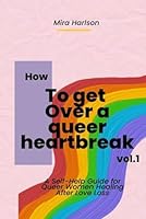 How to Get Over a Queer Heartbreak: A Self-Help Guide for Queer Women Healing After Love Loss (Heartbreak hotel) B0F66LXG8N Book Cover