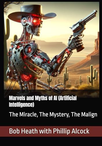 Marvels and Myths of AI (Artificial Intelligence): The Miracle, The Mystery, The Malign (Four books, that show an Enterprise how best they can Manage and Mature Their Opperation) book cover