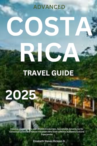 ADVANCED COSTA RICA TRAVEL GUIDE 2025: Discover Hidden Gems with Wildlife Encounters, Sustainable Adventures for Conscious Lovers and Nature Travellers Who want Lifetime Authentic Cultural Experiences