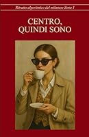 Centro, quindi sono. Ritratto algoritmico del milanese Zona 1 (Italian Edition) B0F62L54R3 Book Cover