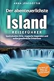 Der abenteuerlichste Island Reiseführer | Spektakuläre Orte, magische Gegenden und außergewöhnliche Erlebnisse | Das Beste aus Natur und Kultur für deinen Urlaub
