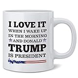 Poster Foundry Trump 2024 I Love When I Wake Up In The Morning and Donald Trump Is President Election Campaign Liberal Ceramic Coffee Mug 12 oz
