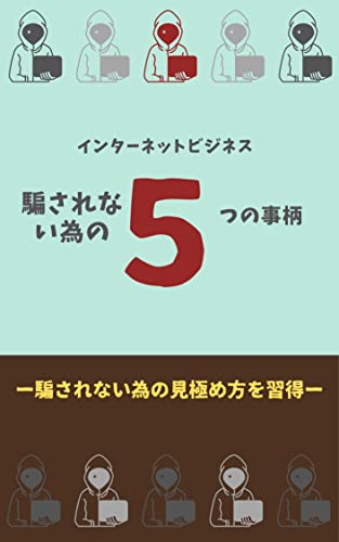 インターネットビジネスで騙されない為の最低限の5つの事柄: 騙されないための見極め方を習得せよ インターネットビジネス詐欺