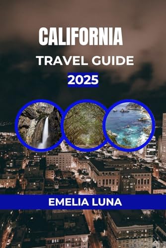 CALIFORNIA TRAVEL GUIDE 2025 (2025–2026 COMPREHENSIVE TRAVEL COMPANIONS FOR FIRST-TIME