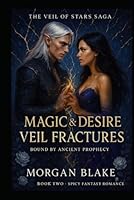 Magic and Desire: Veil Fractures: Bound By Ancient Prophecy - A Spicy Fantasy Romance (The Veil of Stars Series) B0F66WN73R Book Cover