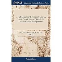 A Full Account of the Siege of Minorca, by the French, in 1756. With all the Circumstances Relating Thereto