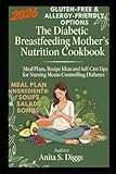 The Diabetic Breastfeeding Mother’s Nutrition Cookbook: Meal Plans, Recipe Ideas and Self-Care Tips for Nursing Moms Controlling Diabetes