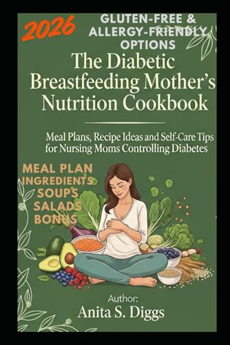 The Diabetic Breastfeeding Mother’s Nutrition Cookbook: Meal Plans, Recipe Ideas and Self-Care...