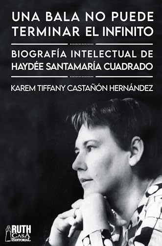 «Una bala no puede terminar el infinito». Biografía intelectual de Haydée Santamaría Cuadrado (Spanish Edition)