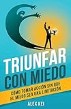 Triunfar con miedo: CÃ³mo tomar acciÃ³n sin que el miedo sea una limitaciÃ³n (Spanish Edition)